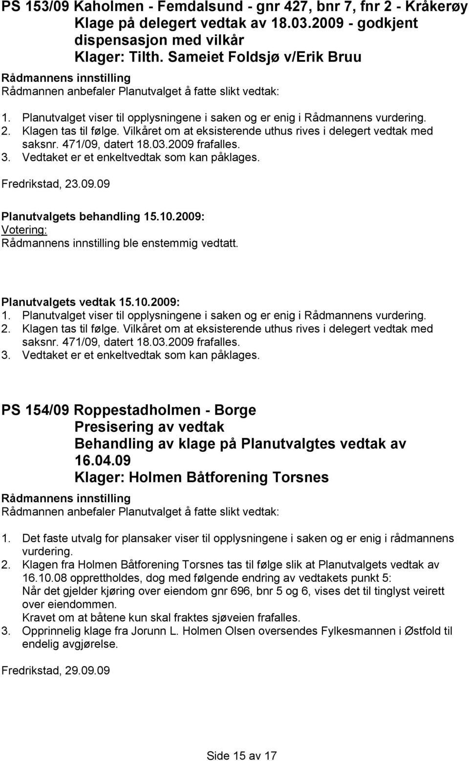 2009 frafalles. 3. Vedtaket er et enkeltvedtak som kan påklages. Fredrikstad, 23.09.09 ble enstemmig vedtatt. 1. 2009 frafalles. 3. Vedtaket er et enkeltvedtak som kan påklages. PS 154/09 Roppestadholmen - Borge Presisering av vedtak Behandling av klage på Planutvalgtes vedtak av 16.
