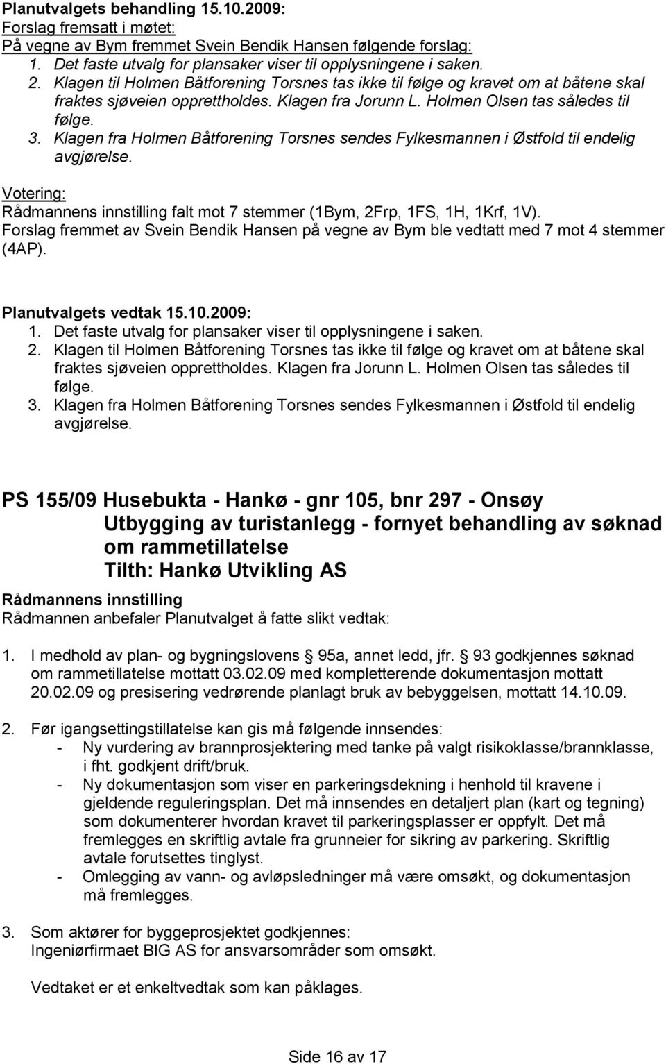 Klagen fra Holmen Båtforening Torsnes sendes Fylkesmannen i Østfold til endelig avgjørelse. falt mot 7 stemmer (1Bym, 2Frp, 1FS, 1H, 1Krf, 1V).