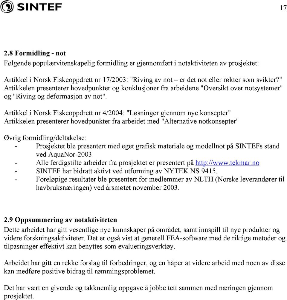 Artikkel i Norsk Fiskeoppdrett nr 4/2004: "Løsninger gjennom nye konsepter" Artikkelen presenterer hovedpunkter fra arbeidet med "Alternative notkonsepter" Øvrig formidling/deltakelse: - Prosjektet