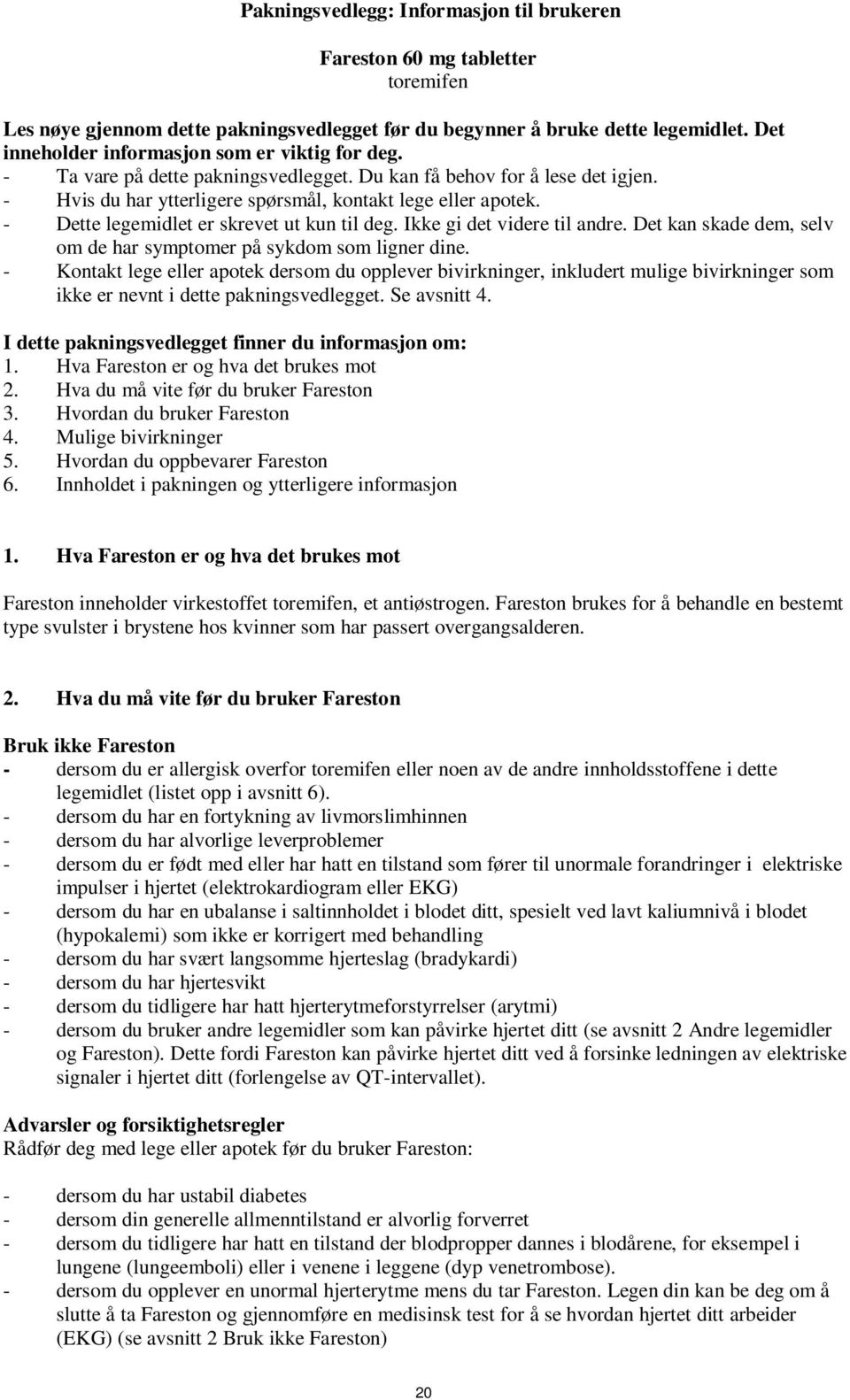 - Dette legemidlet er skrevet ut kun til deg. Ikke gi det videre til andre. Det kan skade dem, selv om de har symptomer på sykdom som ligner dine.