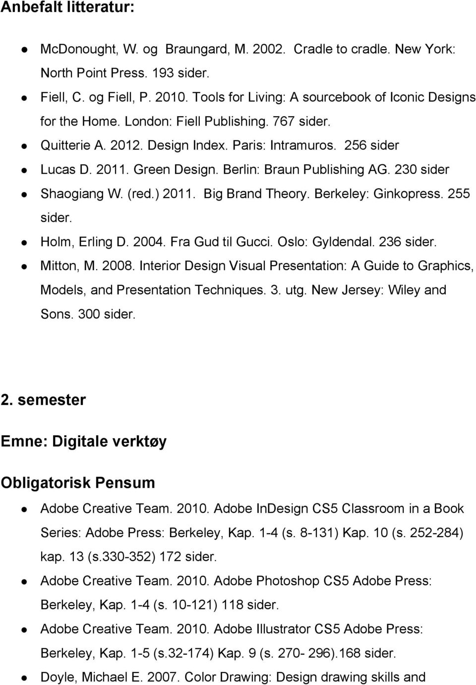 Berlin: Braun Publishing AG. 230 sider Shaogiang W. (red.) 2011. Big Brand Theory. Berkeley: Ginkopress. 255 sider. Holm, Erling D. 2004. Fra Gud til Gucci. Oslo: Gyldendal. 236 sider. Mitton, M.