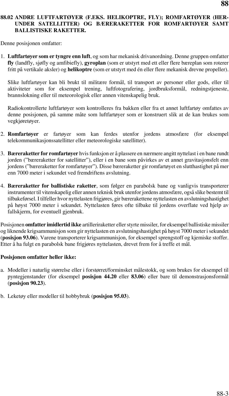 Denne gruppen omfatter fly (landfly, sjøfly og amfibiefly), gyroplan (som er utstyrt med ett eller flere bæreplan som roterer fritt på vertikale aksler) og helikoptre (som er utstyrt med én eller