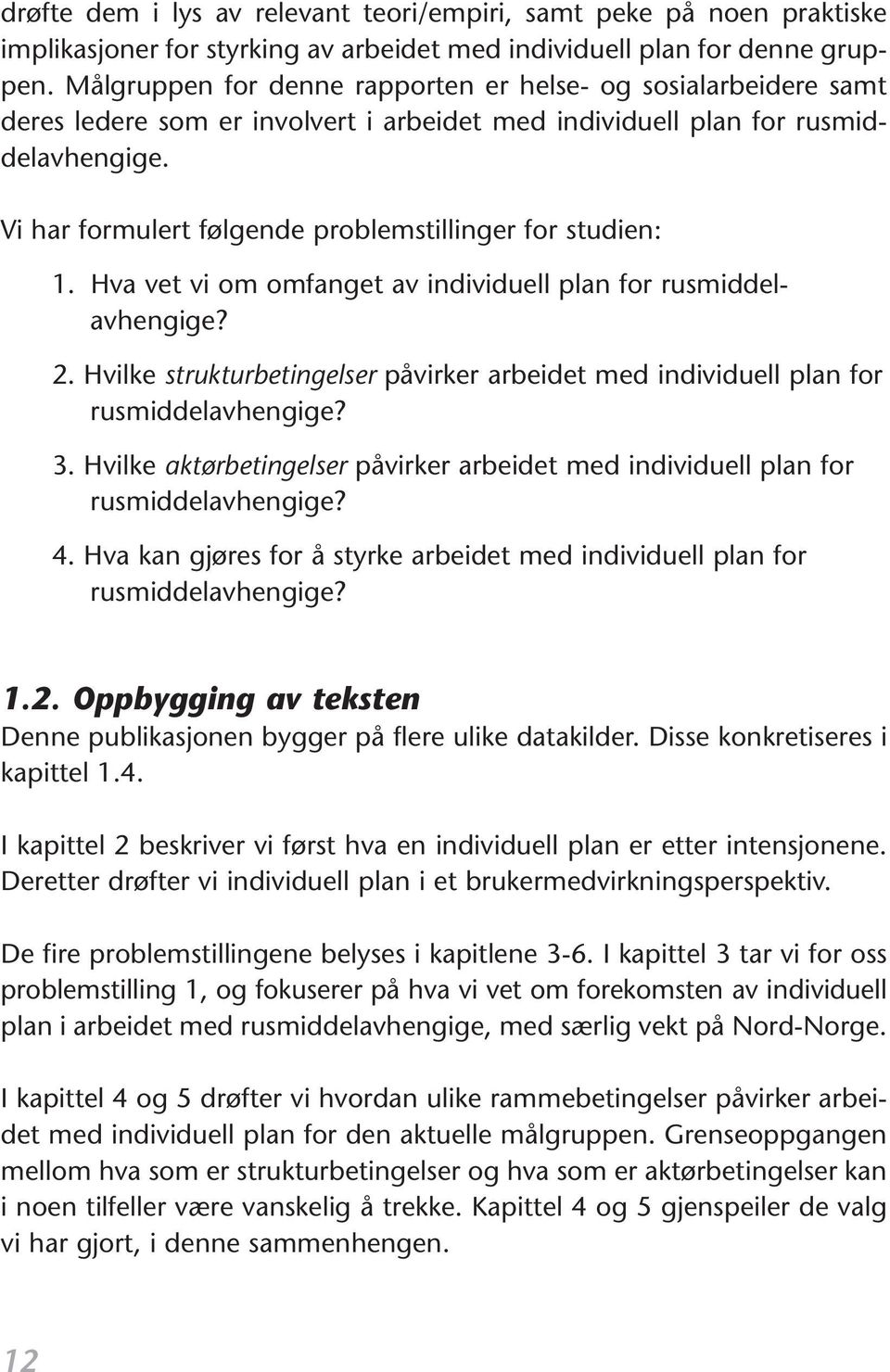 Vi har formulert følgende problemstillinger for studien: 1. Hva vet vi om omfanget av individuell plan for rusmiddelavhengige? 2.