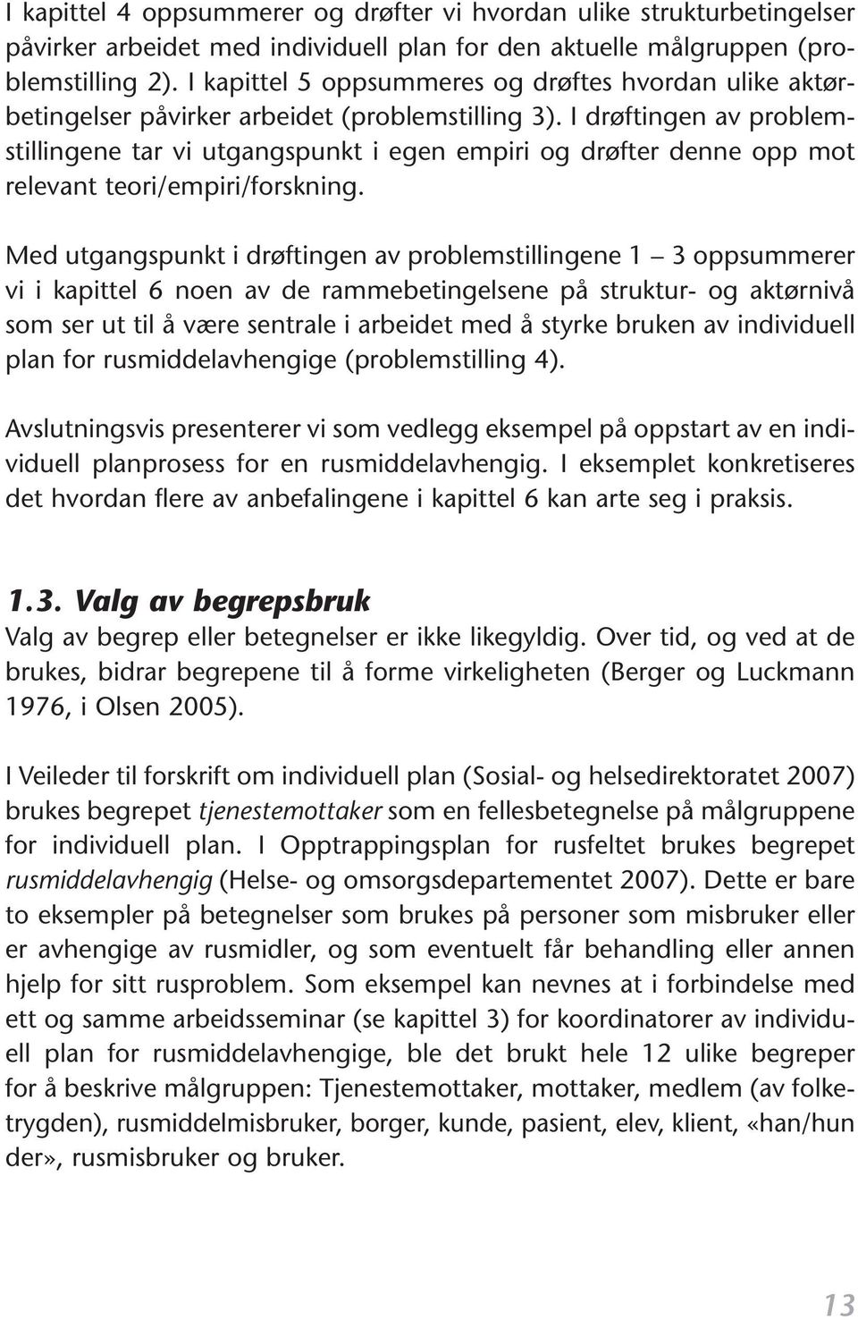 I drøftingen av problemstillingene tar vi utgangspunkt i egen empiri og drøfter denne opp mot relevant teori/empiri/forskning.