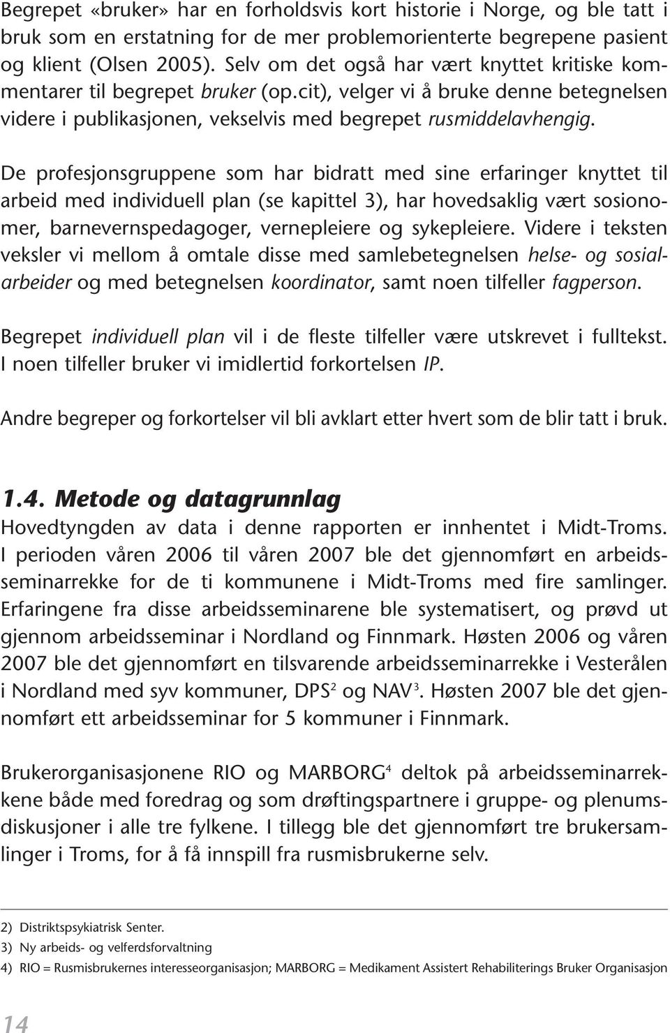 De profesjonsgruppene som har bidratt med sine erfaringer knyttet til arbeid med individuell plan (se kapittel 3), har hovedsaklig vært sosionomer, barnevernspedagoger, vernepleiere og sykepleiere.