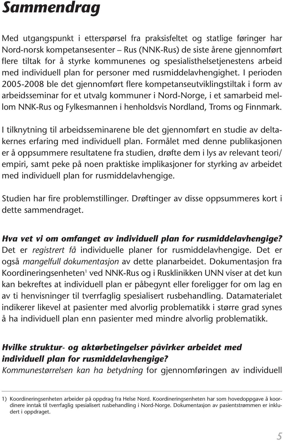 I perioden 2005-2008 ble det gjennomført flere kompetanseutviklingstiltak i form av arbeidsseminar for et utvalg kommuner i Nord-Norge, i et samarbeid mellom NNK-Rus og Fylkesmannen i henholdsvis