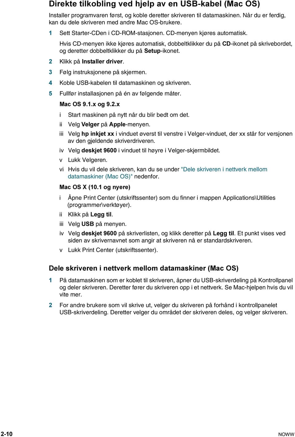 Hvis CD-menyen ikke kjøres automatisk, dobbeltklikker du på CD-ikonet på skrivebordet, og deretter dobbeltklikker du på Setup-ikonet. 2 Klikk på Installer driver. 3 Følg instruksjonene på skjermen.