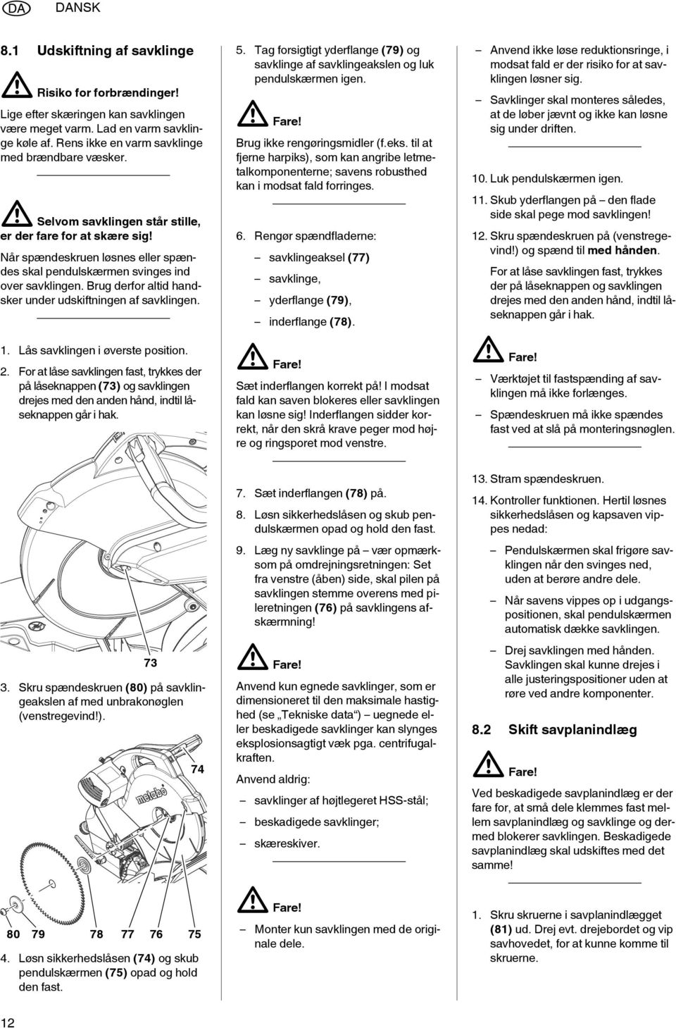 Brug derfor altid handsker under udskiftningen af savklingen. 1. Lås savklingen i øverste position. 2.