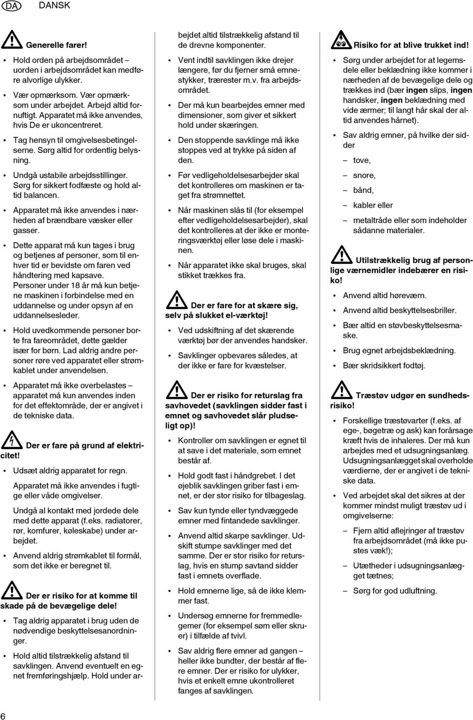 Apparatet må ikke anvendes, hvis De er ukoncentreret. Tag hensyn til omgivelsesbetingelserne. Sørg altid for ordentlig belysning.