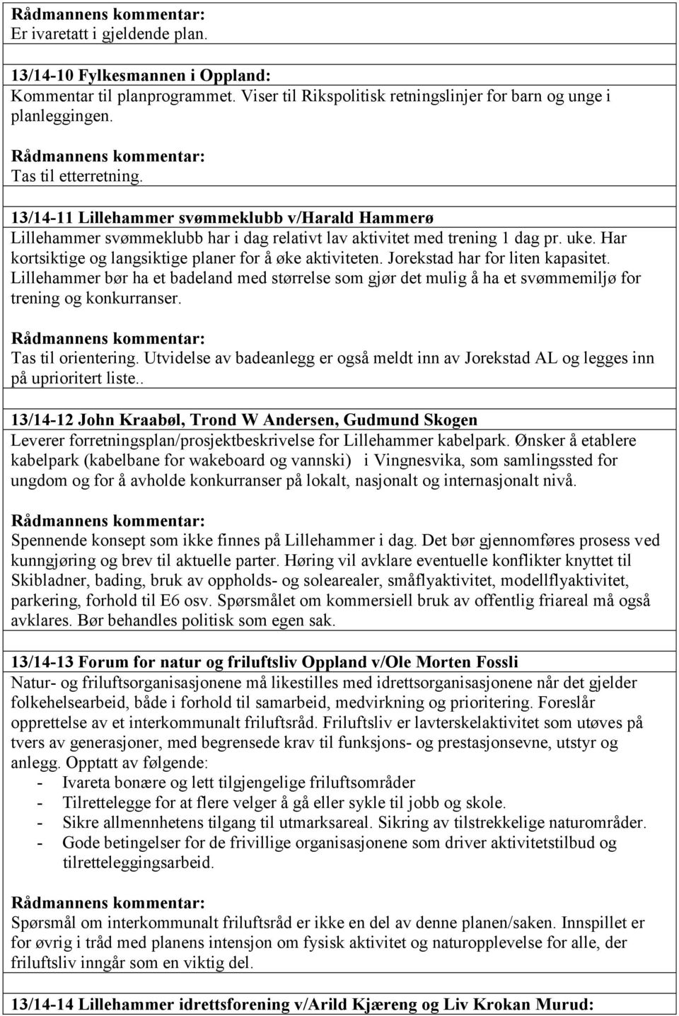 Jorekstad har for liten kapasitet. Lillehammer bør ha et badeland med størrelse som gjør det mulig å ha et svømmemiljø for trening og konkurranser. Tas til orientering.