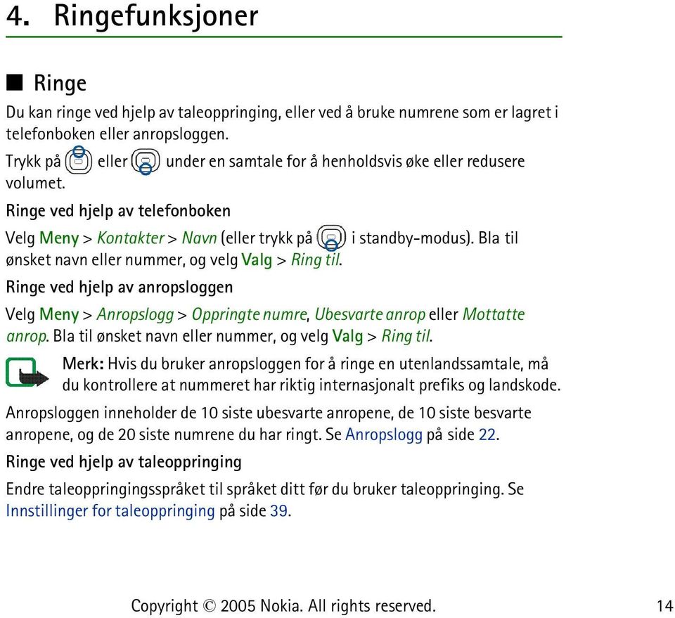 Bla til ønsket navn eller nummer, og velg Valg > Ring til. Ringe ved hjelp av anropsloggen Velg Meny > Anropslogg > Oppringte numre, Ubesvarte anrop eller Mottatte anrop.