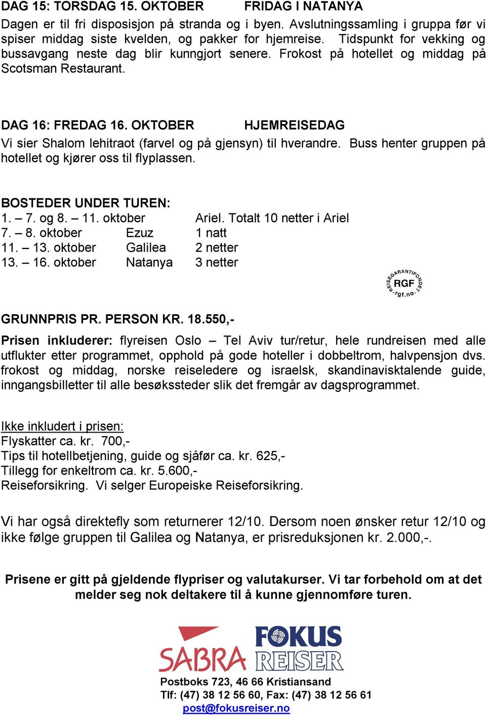 OKTOBER HJEMREISEDAG Vi sier Shalom lehitraot (farvel og på gjensyn) til hverandre. Buss henter gruppen på hotellet og kjører oss til flyplassen. BOSTEDER UNDER TUREN: 1. 7. og 8. 11. oktober Ariel.