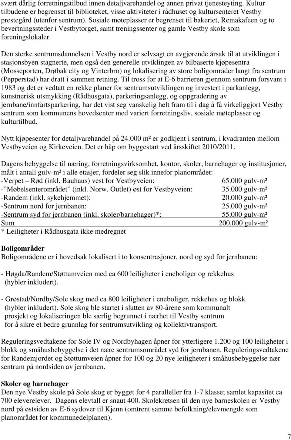 Sosiale møteplasser er begrenset til bakeriet, Remakafeen og to bevertningssteder i Vestbytorget, samt treningssenter og gamle Vestby skole som foreningslokaler.