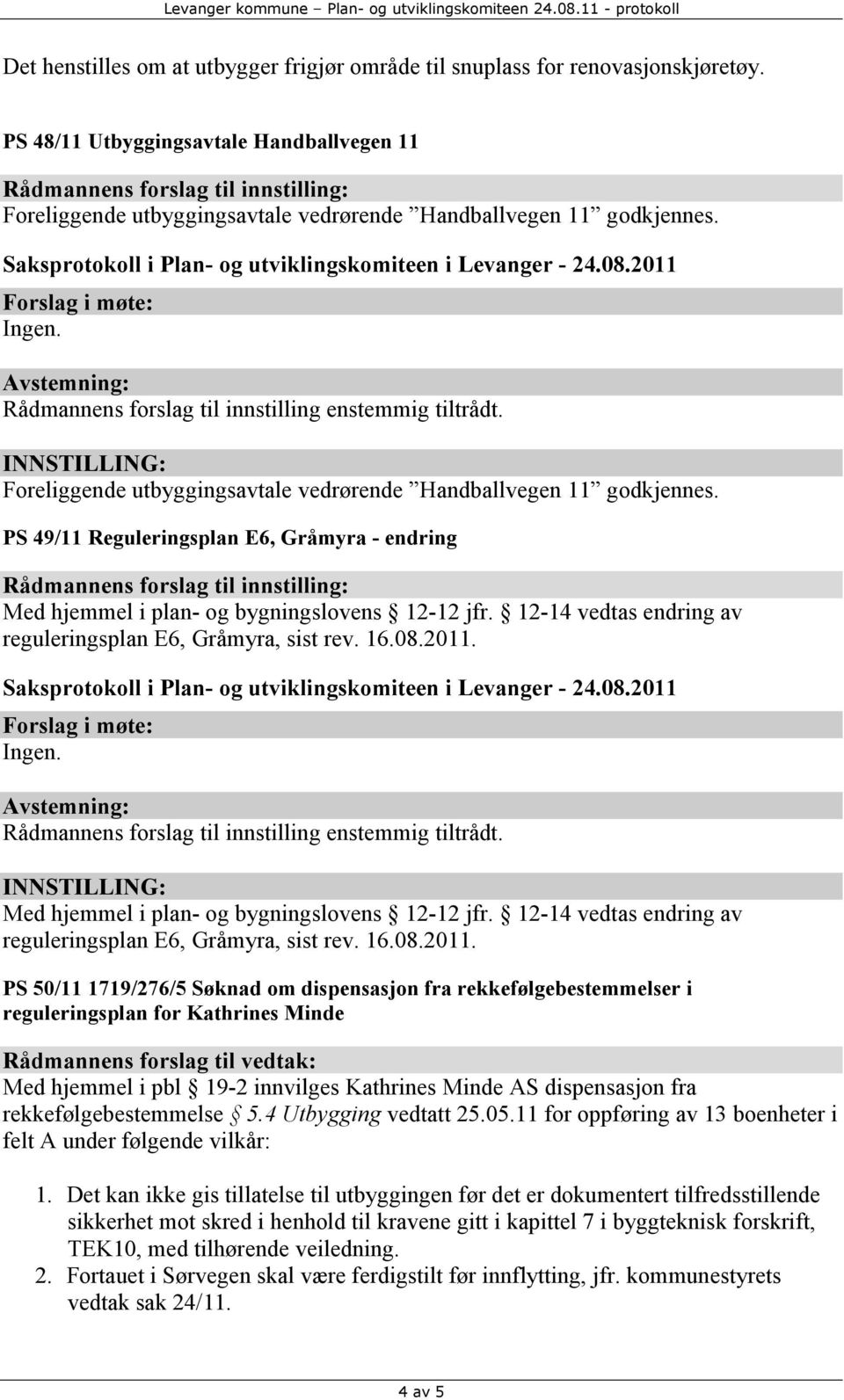 PS 49/11 Reguleringsplan E6, Gråmyra - endring Med hjemmel i plan- og bygningslovens 12-12 jfr. 12-14 vedtas endring av reguleringsplan E6, Gråmyra, sist rev. 16.08.2011. Ingen.