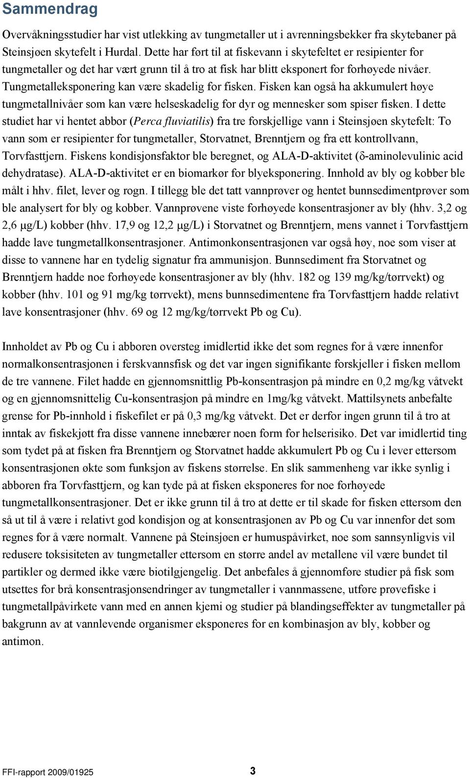 Tungmetalleksponering kan være skadelig for fisken. Fisken kan også ha akkumulert høye tungmetallnivåer som kan være helseskadelig for dyr og mennesker som spiser fisken.