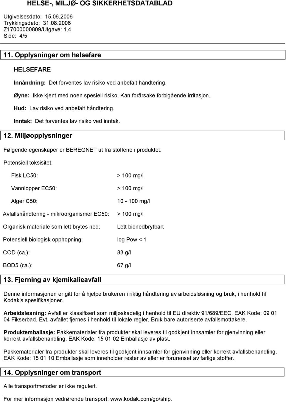 Potensiell toksisitet: Fisk LC50: Vannlopper EC50: Alger C50: Avfallshåndtering - mikroorganismer EC50: Organisk materiale som lett brytes ned: 10-100 mg/l Lett bionedbrytbart Potensiell biologisk