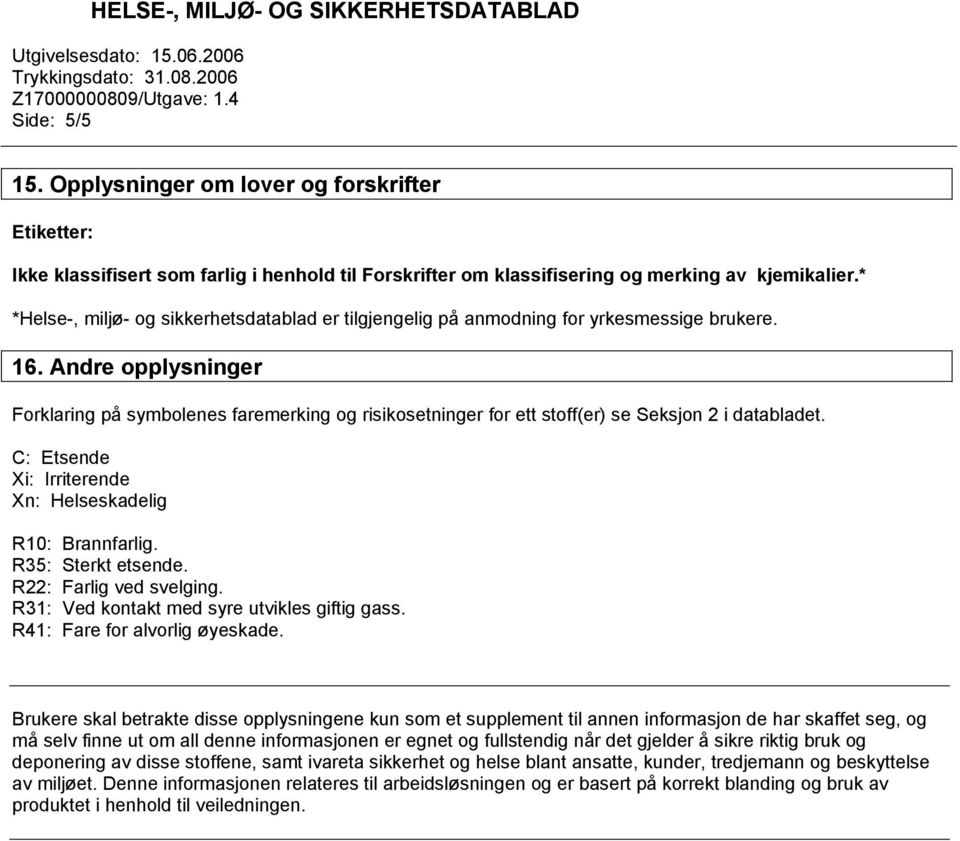 Andre opplysninger Forklaring på symbolenes faremerking og risikosetninger for ett stoff(er) se Seksjon 2 i databladet. C: Etsende Xi: Irriterende Xn: Helseskadelig R10: Brannfarlig.