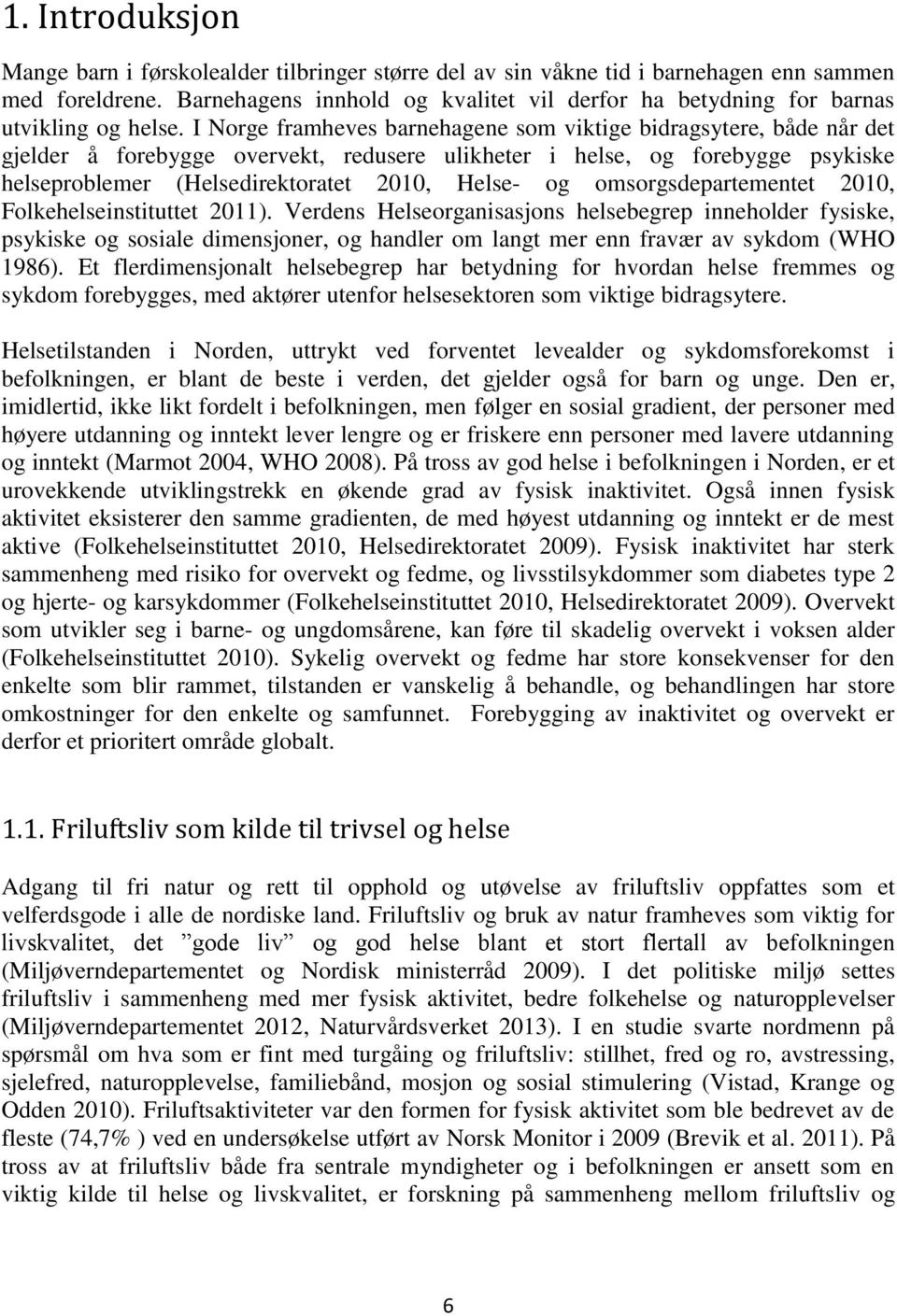 I Norge framheves barnehagene som viktige bidragsytere, både når det gjelder å forebygge overvekt, redusere ulikheter i helse, og forebygge psykiske helseproblemer (Helsedirektoratet 2010, Helse- og