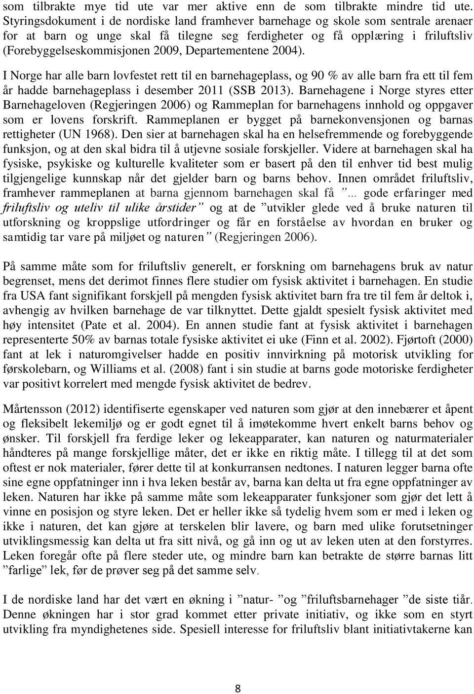 Departementene 2004). I Norge har alle barn lovfestet rett til en barnehageplass, og 90 % av alle barn fra ett til fem år hadde barnehageplass i desember 2011 (SSB 2013).