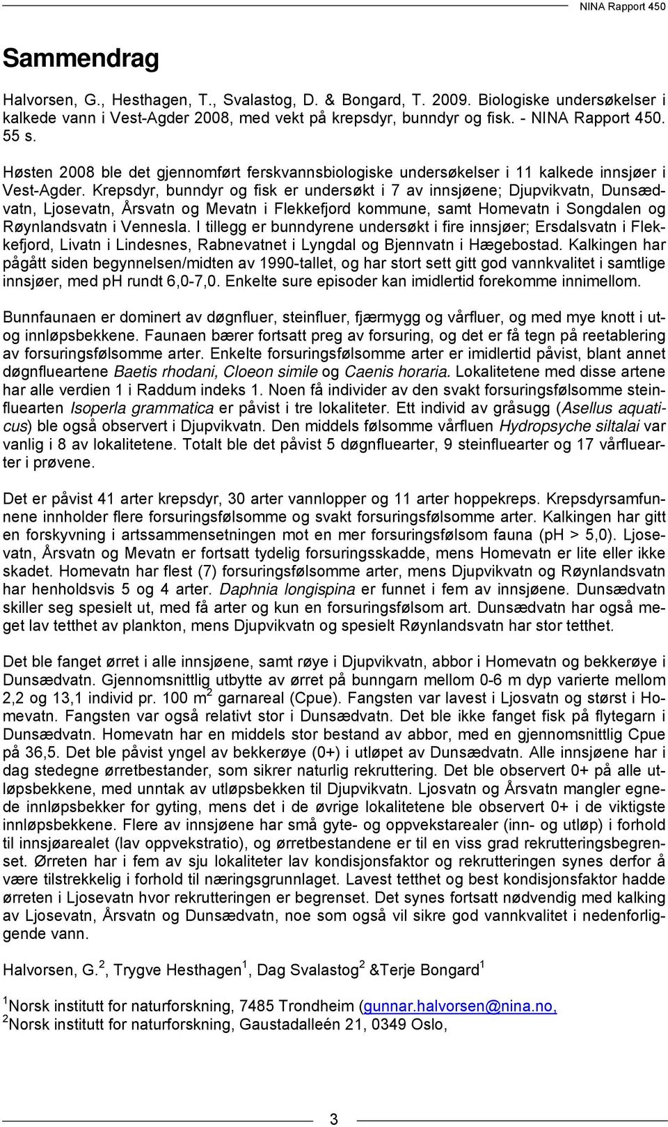 Krepsdyr, bunndyr og fisk er undersøkt i 7 av innsjøene; Djupvikvatn, Dunsædvatn, Ljosevatn, Årsvatn og Mevatn i Flekkefjord kommune, samt Homevatn i Songdalen og Røynlandsvatn i Vennesla.