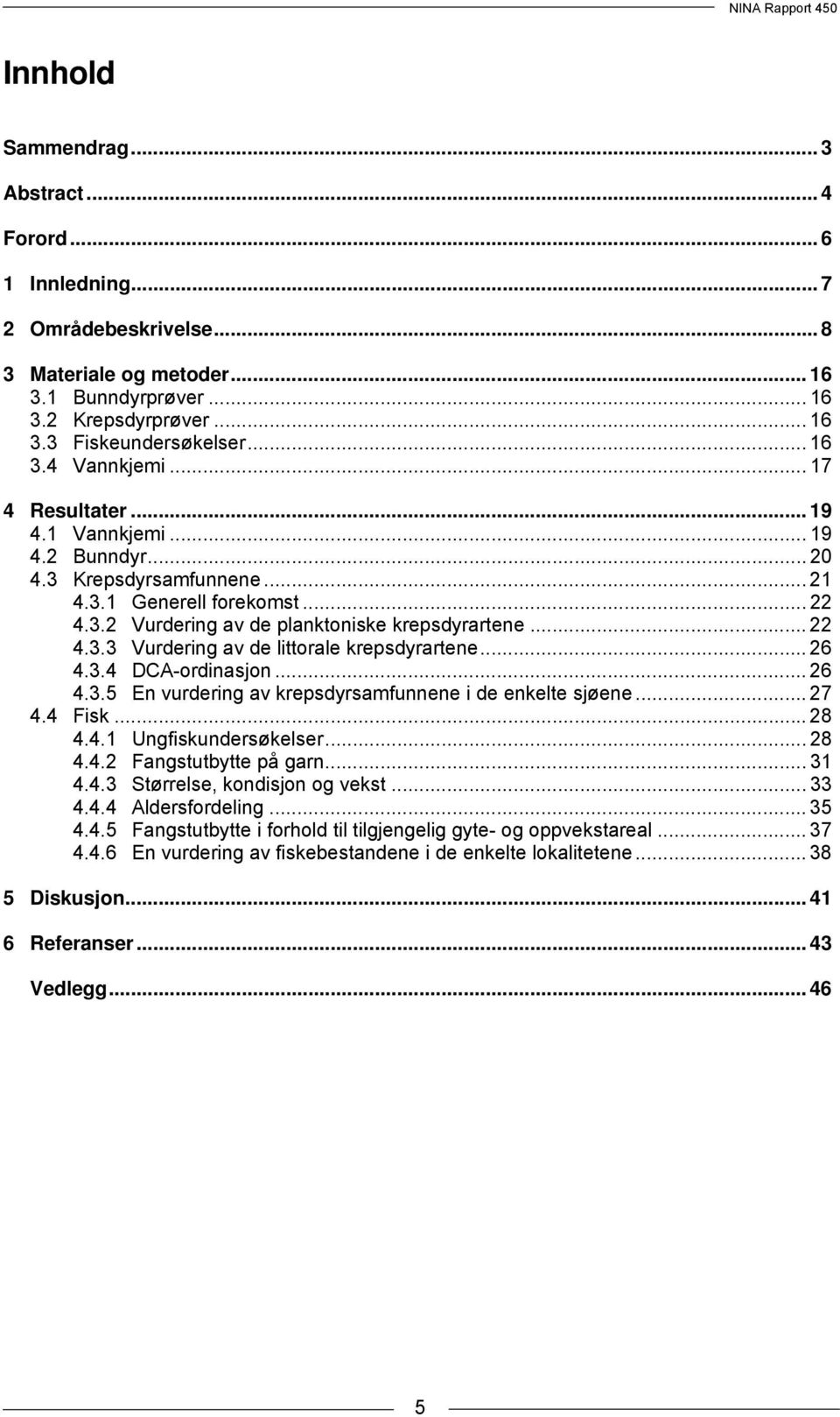 .. 26 4.3.4 DCA-ordinasjon... 26 4.3.5 En vurdering av krepsdyrsamfunnene i de enkelte sjøene... 27 4.4 Fisk... 28 4.4.1 Ungfiskundersøkelser... 28 4.4.2 Fangstutbytte på garn... 31 4.4.3 Størrelse, kondisjon og vekst.