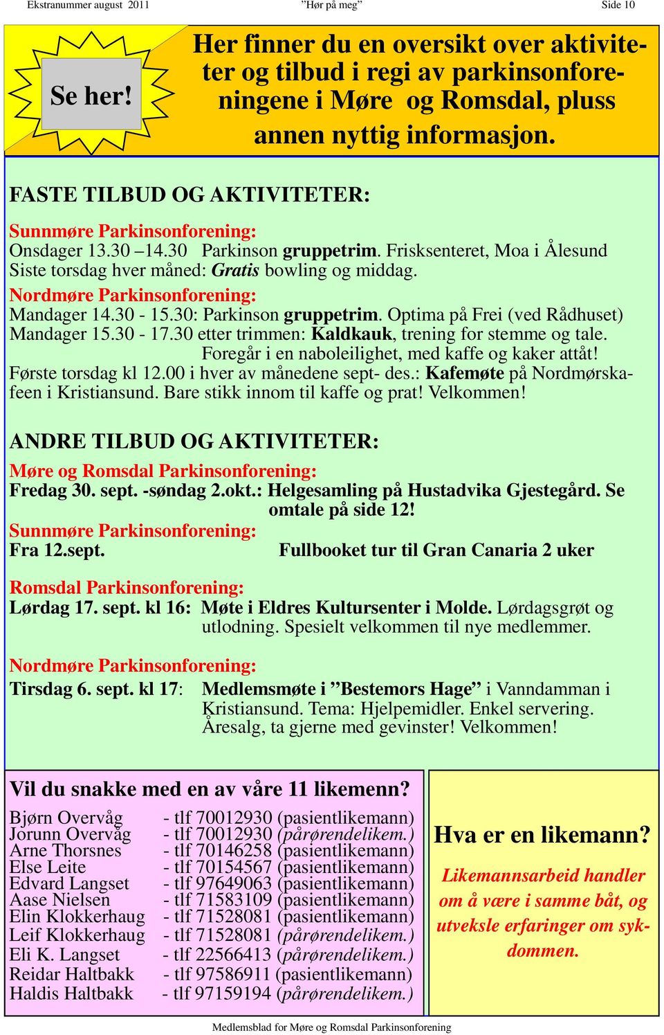 Nordmøre Parkinsonforening: Mandager 14.30-15.30: Parkinson gruppetrim. Optima på Frei (ved Rådhuset) Mandager 15.30-17.30 etter trimmen: Kaldkauk, trening for stemme og tale.