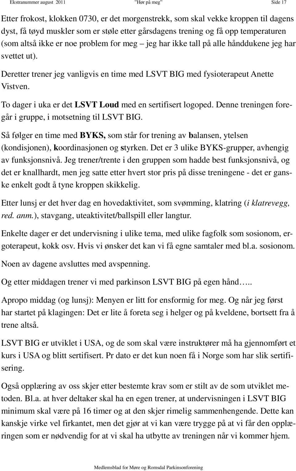 To dager i uka er det LSVT Loud med en sertifisert logoped. Denne treningen foregår i gruppe, i motsetning til LSVT BIG.