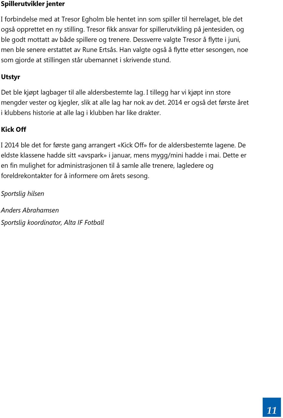 Han valgte også å flytte etter sesongen, noe som gjorde at stillingen står ubemannet i skrivende stund. Utstyr Det ble kjøpt lagbager til alle aldersbestemte lag.