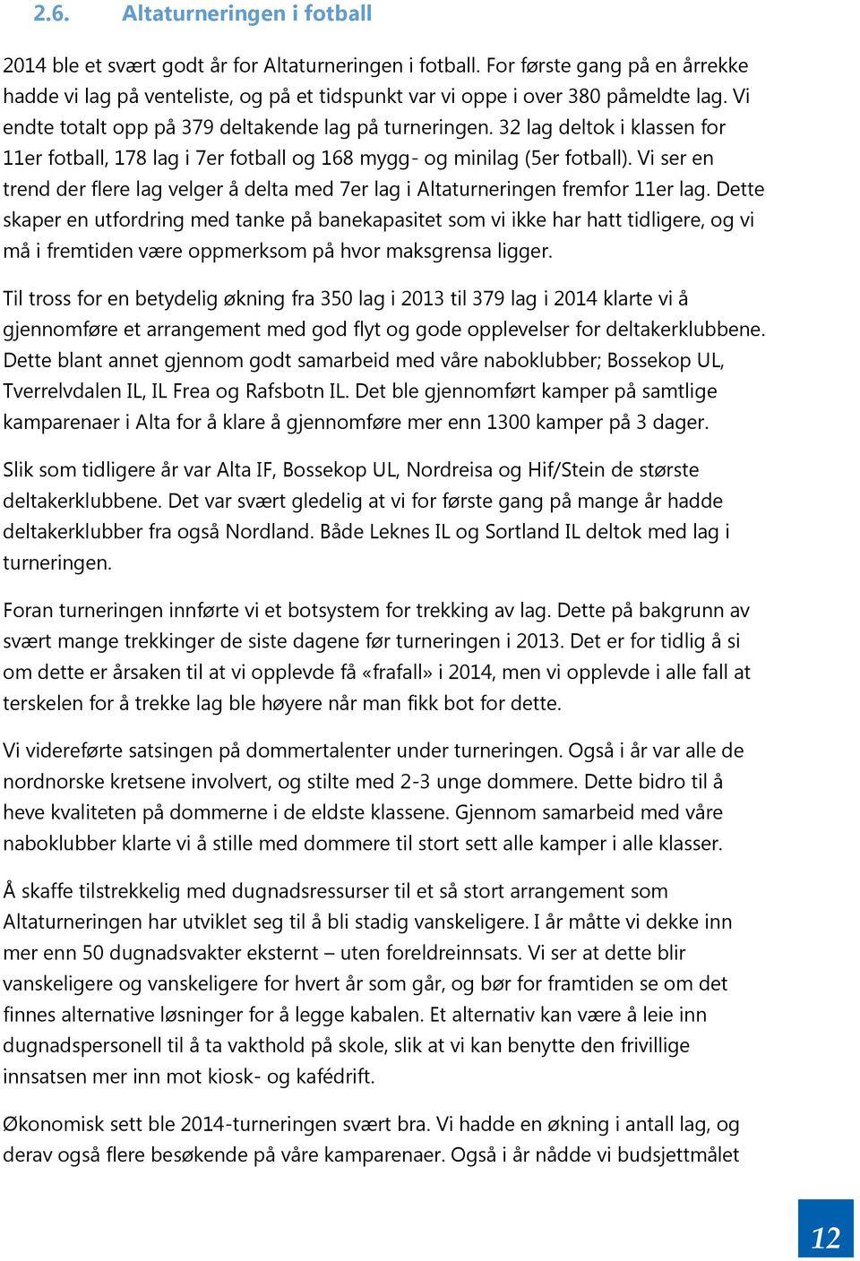 32 lag deltok i klassen for 11er fotball, 178 lag i 7er fotball og 168 mygg- og minilag (5er fotball). Vi ser en trend der flere lag velger å delta med 7er lag i Altaturneringen fremfor 11er lag.