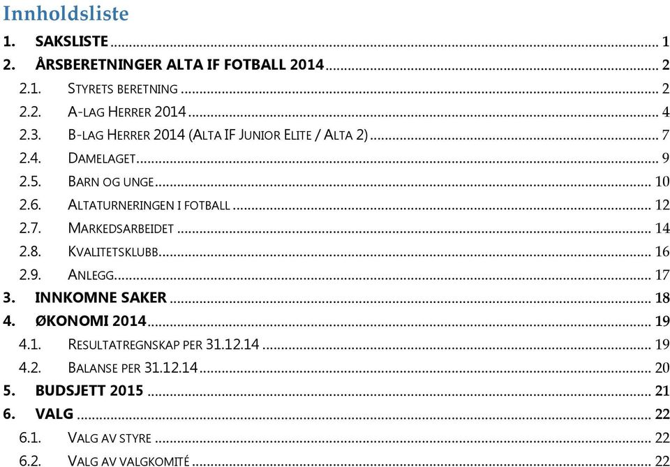 7. MARKEDSARBEIDET... 14 2.8. KVALITETSKLUBB... 16 2.9. ANLEGG... 17 3. INNKOMNE SAKER... 18 4. ØKONOMI 2014... 19 4.1. RESULTATREGNSKAP PER 31.