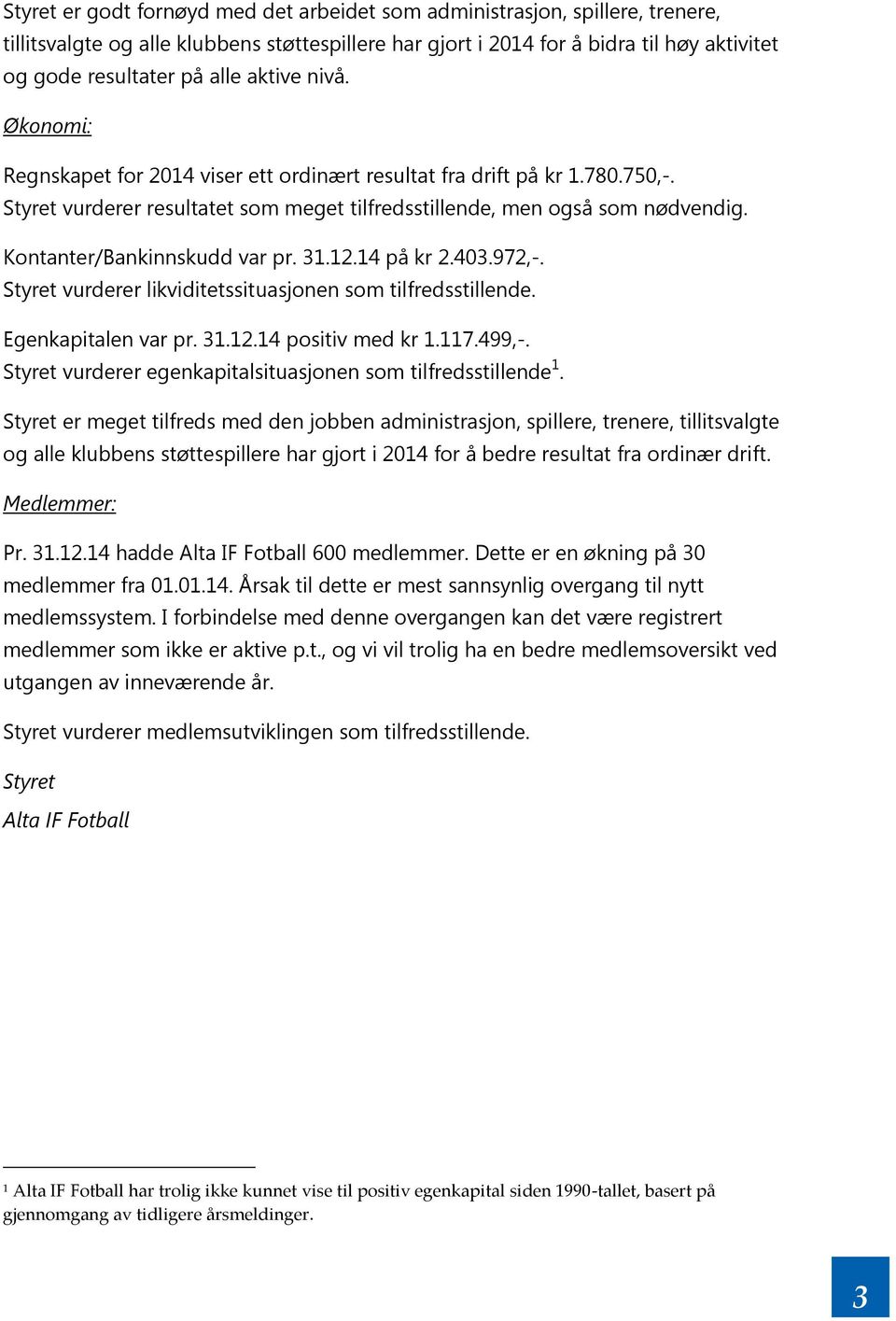 Kontanter/Bankinnskudd var pr. 31.12.14 på kr 2.403.972,-. Styret vurderer likviditetssituasjonen som tilfredsstillende. Egenkapitalen var pr. 31.12.14 positiv med kr 1.117.499,-.