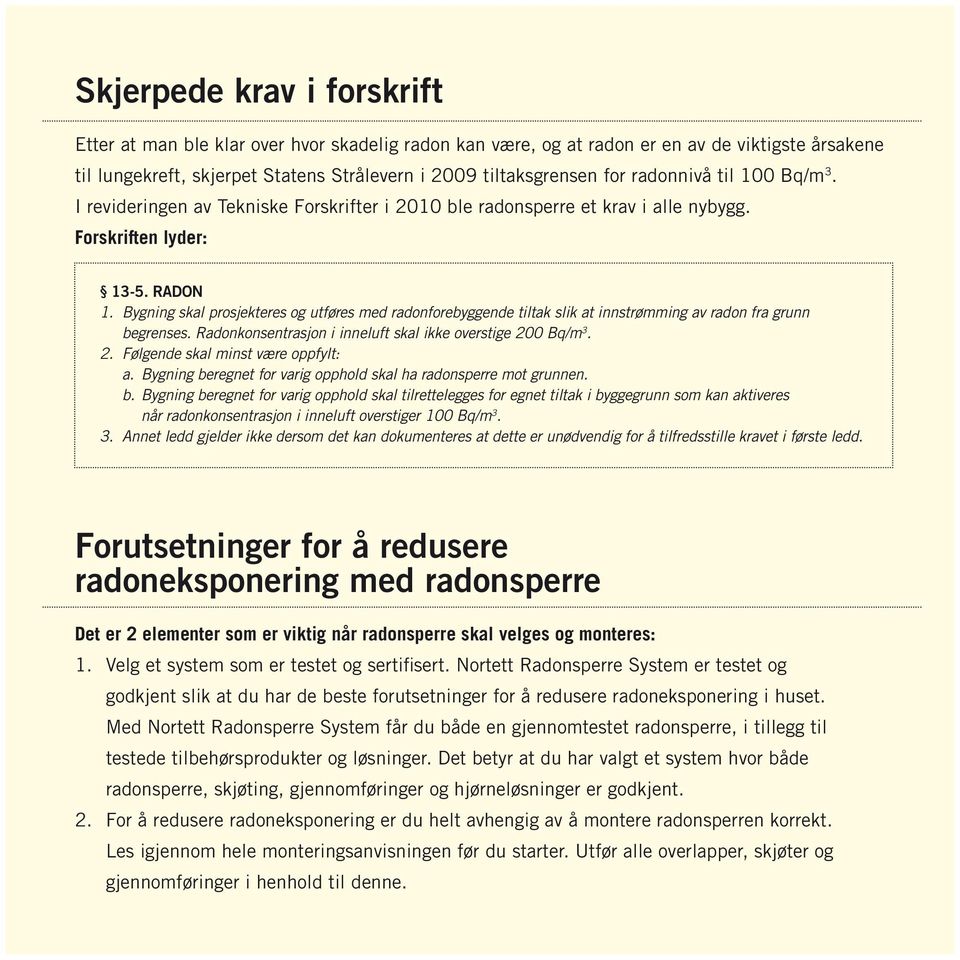 Bygning skal prosjekteres og utføres med radonforebyggende tiltak slik at innstrømming av radon fra grunn begrenses. Radonkonsentrasjon i inneluft skal ikke overstige 20