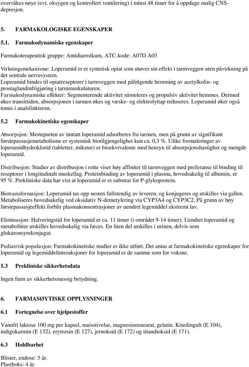 sentrale nervesystem. Loperamid bindes til opiatreseptorer i tarmveggen med påfølgende hemming av acetylkolin- og prostaglandinfrigjøring i tarmmuskulaturen.