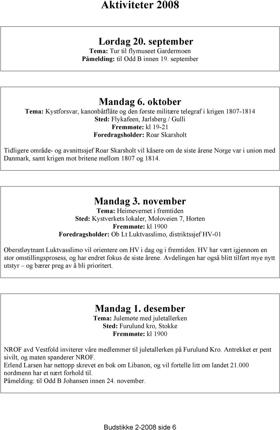 avsnittssjef Roar Skarsholt vil kåsere om de siste årene Norge var i union med Danmark, samt krigen mot britene mellom 1807 og 1814. Mandag 3.