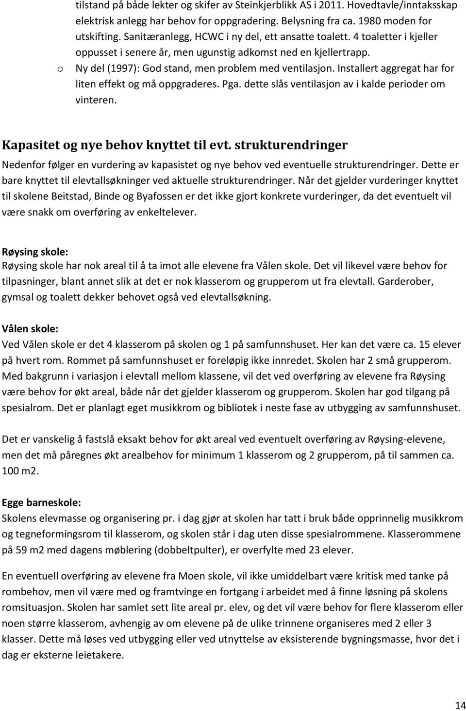 Installert aggregat har for liten effekt og må oppgraderes. Pga. dette slås ventilasjon av i kalde perioder om vinteren. Kapasitet og nye behov knyttet til evt.