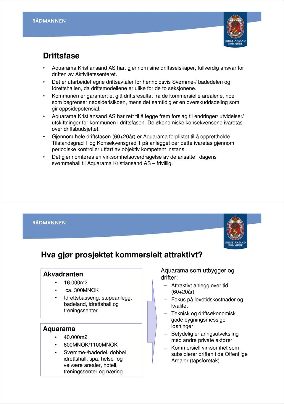 Kommunen er garantert et gitt driftsresultat fra de kommersielle arealene, noe som begrenser nedsiderisikoen, mens det samtidig er en overskuddsdeling som gir oppsidepotensial.