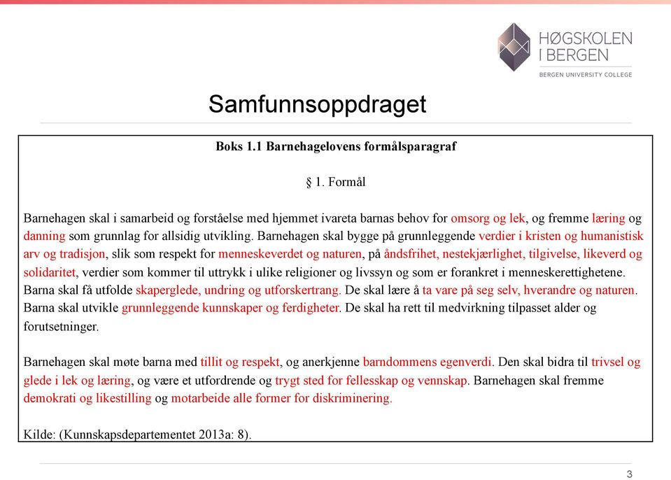 Barnehagen skal bygge på grunnleggende verdier i kristen og humanistisk arv og tradisjon, slik som respekt for menneskeverdet og naturen, på åndsfrihet, nestekjærlighet, tilgivelse, likeverd og