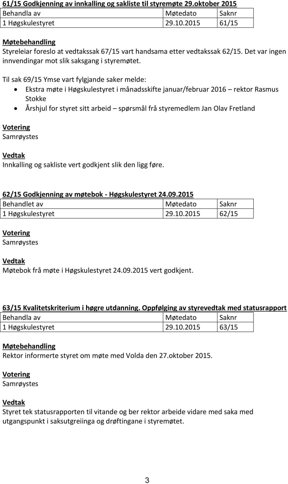 Til sak 69/15 Ymse vart fylgjande saker melde: Ekstra møte i Høgskulestyret i månadsskifte januar/februar 2016 rektor Rasmus Stokke Årshjul for styret sitt arbeid spørsmål frå styremedlem Jan Olav