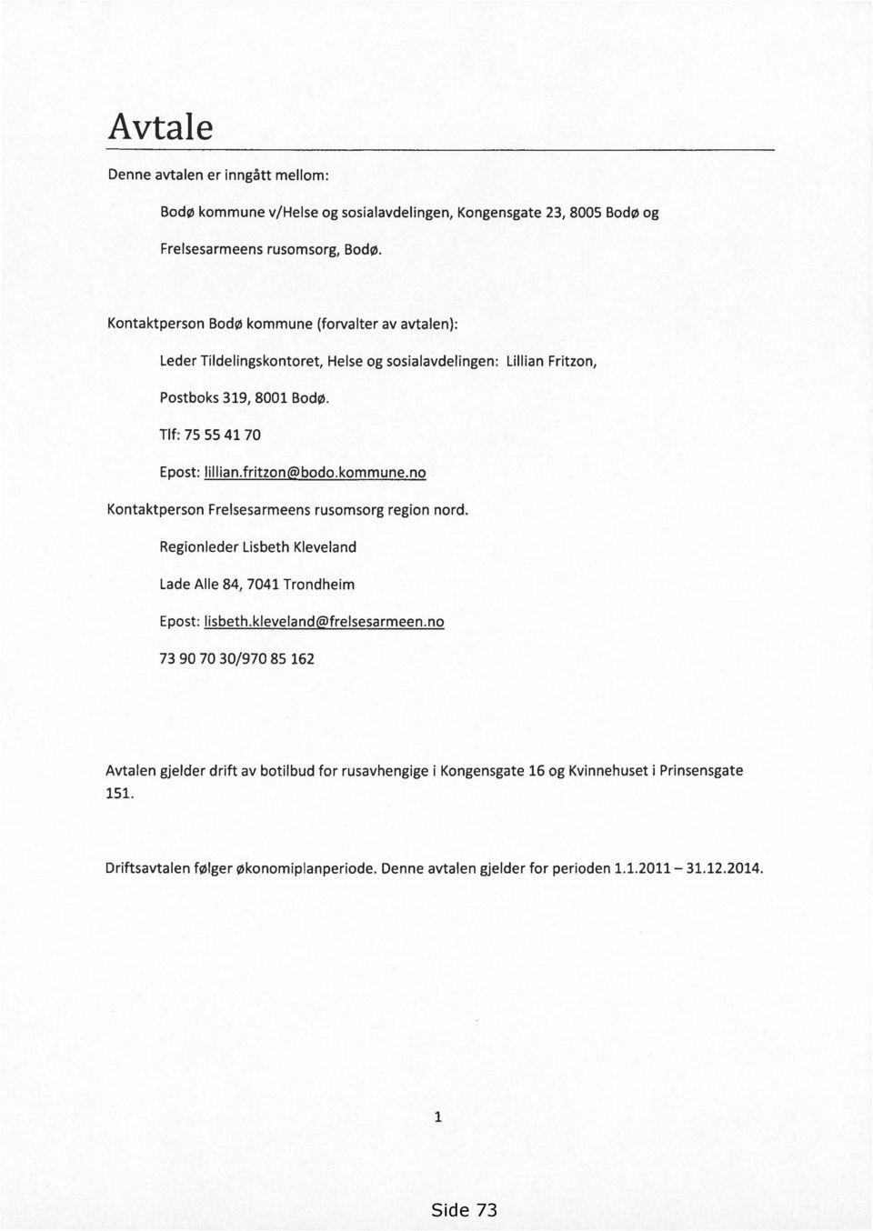 fritzon bodo.kommune.no Kontaktperson Frelsesarmeens rusomsorg region nord. Regionleder Lisbeth Kleveland Lade Alle 84, 7041 Trondheim Epost: lisbeth.kleveland frelsesarmeen.