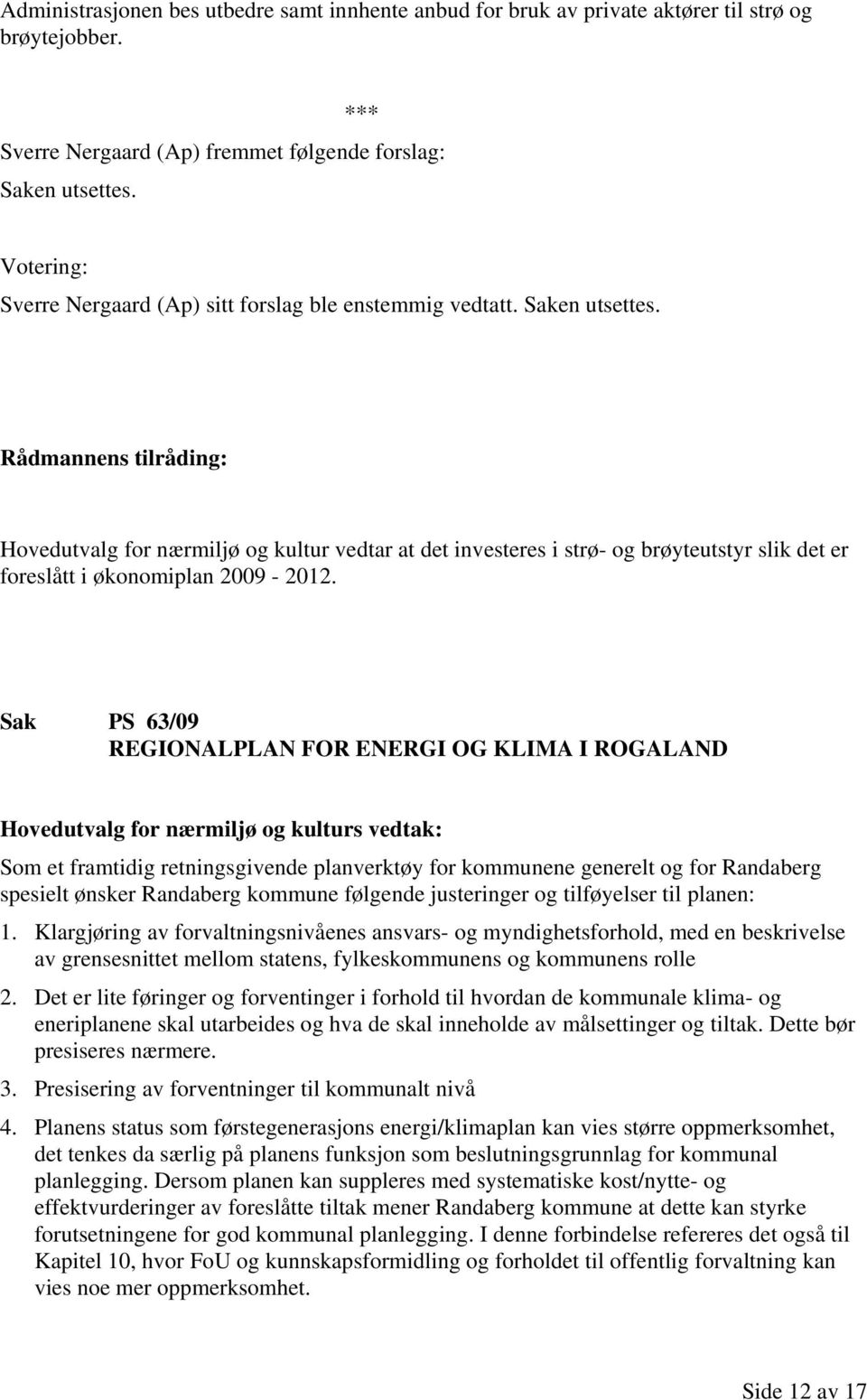 Hovedutvalg for nærmiljø og kultur vedtar at det investeres i strø- og brøyteutstyr slik det er foreslått i økonomiplan 2009-2012.