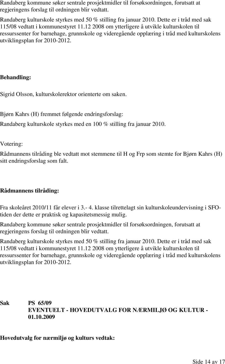 12 2008 om ytterligere å utvikle kulturskolen til ressurssenter for barnehage, grunnskole og videregående opplæring i tråd med kulturskolens utviklingsplan for 2010-2012.