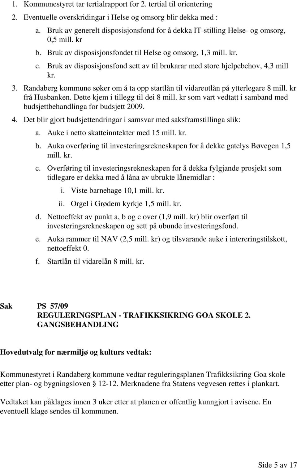 Bruk av disposisjonsfond sett av til brukarar med store hjelpebehov, 4,3 mill kr. 3. Randaberg kommune søker om å ta opp startlån til vidareutlån på ytterlegare 8 mill. kr frå Husbanken.