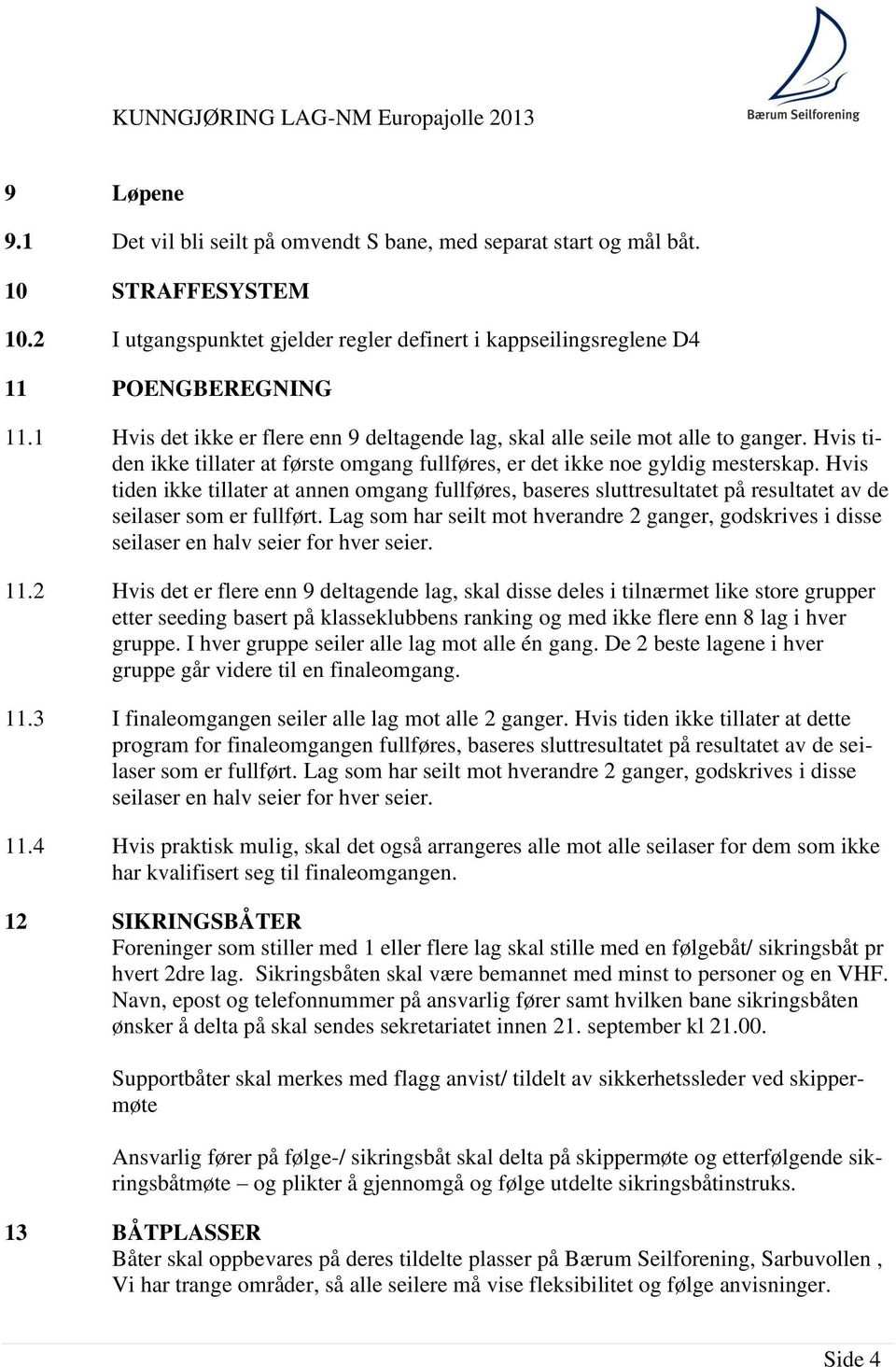 Hvis tiden ikke tillater at annen omgang fullføres, baseres sluttresultatet på resultatet av de seilaser som er fullført.