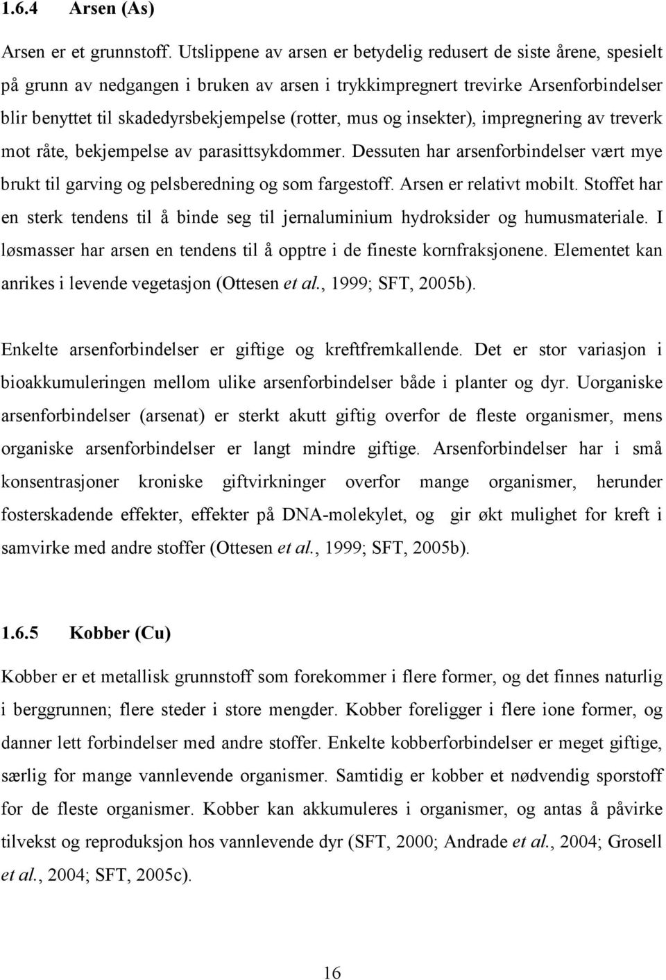 mus og insekter), impregnering av treverk mot råte, bekjempelse av parasittsykdommer. Dessuten har arsenforbindelser vært mye brukt til garving og pelsberedning og som fargestoff.