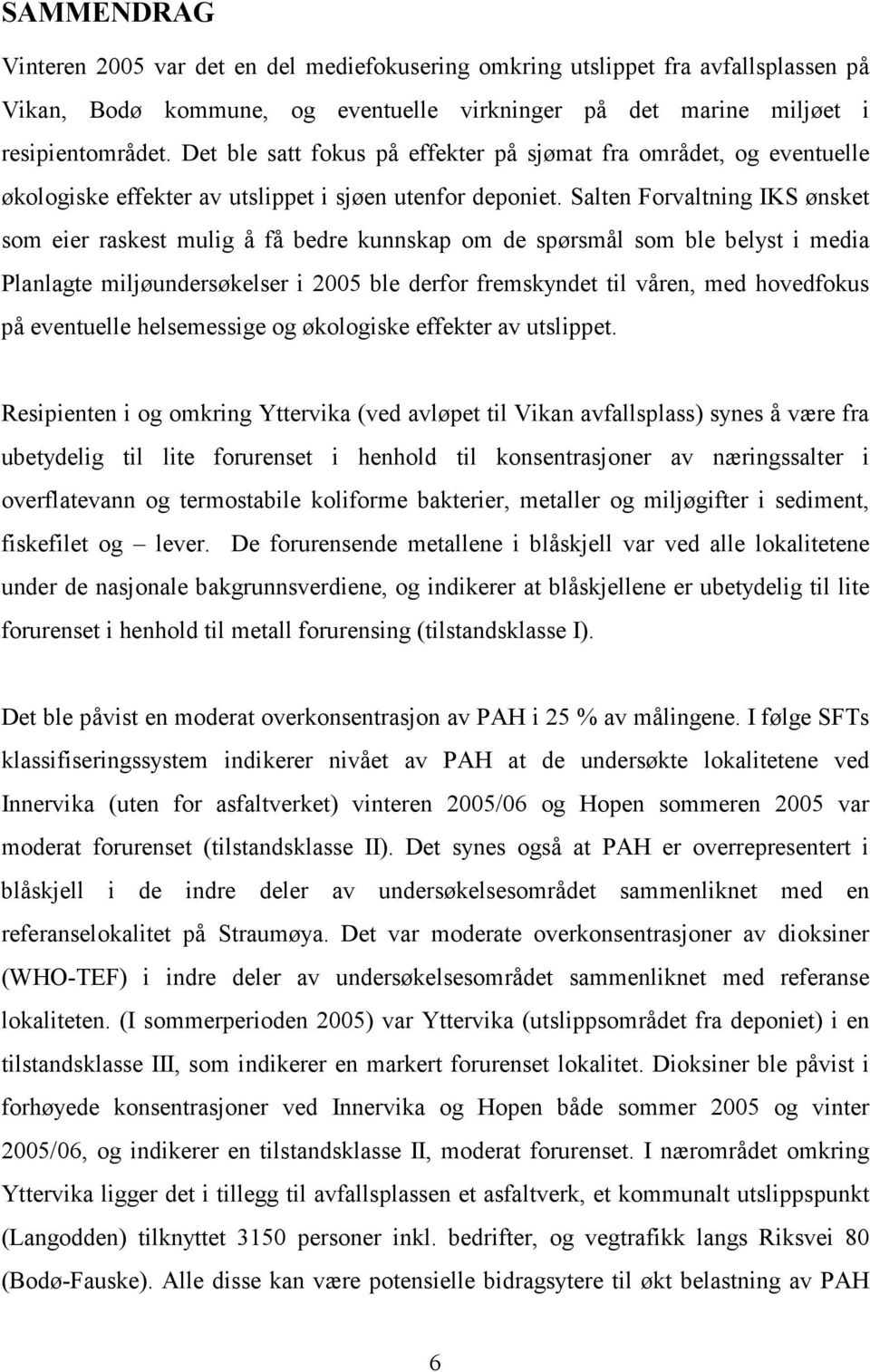 Salten Forvaltning IKS ønsket som eier raskest mulig å få bedre kunnskap om de spørsmål som ble belyst i media Planlagte miljøundersøkelser i 2005 ble derfor fremskyndet til våren, med hovedfokus på