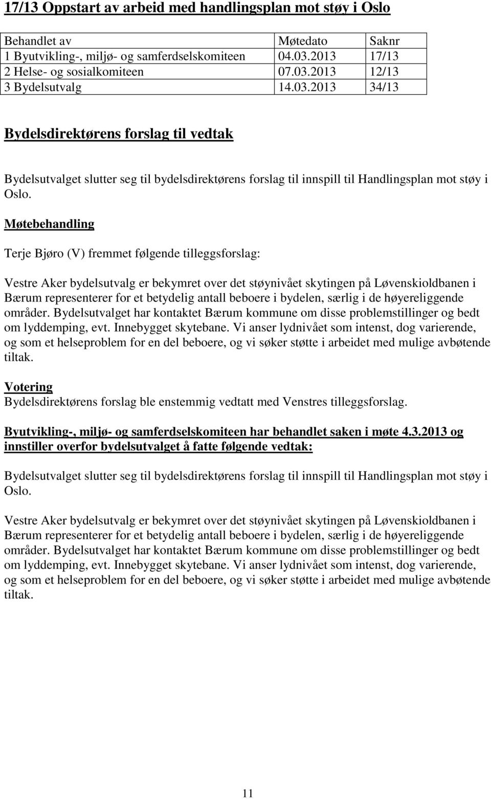 Møtebehandling Terje Bjøro (V) fremmet følgende tilleggsforslag: Vestre Aker bydelsutvalg er bekymret over det støynivået skytingen på Løvenskioldbanen i Bærum representerer for et betydelig antall