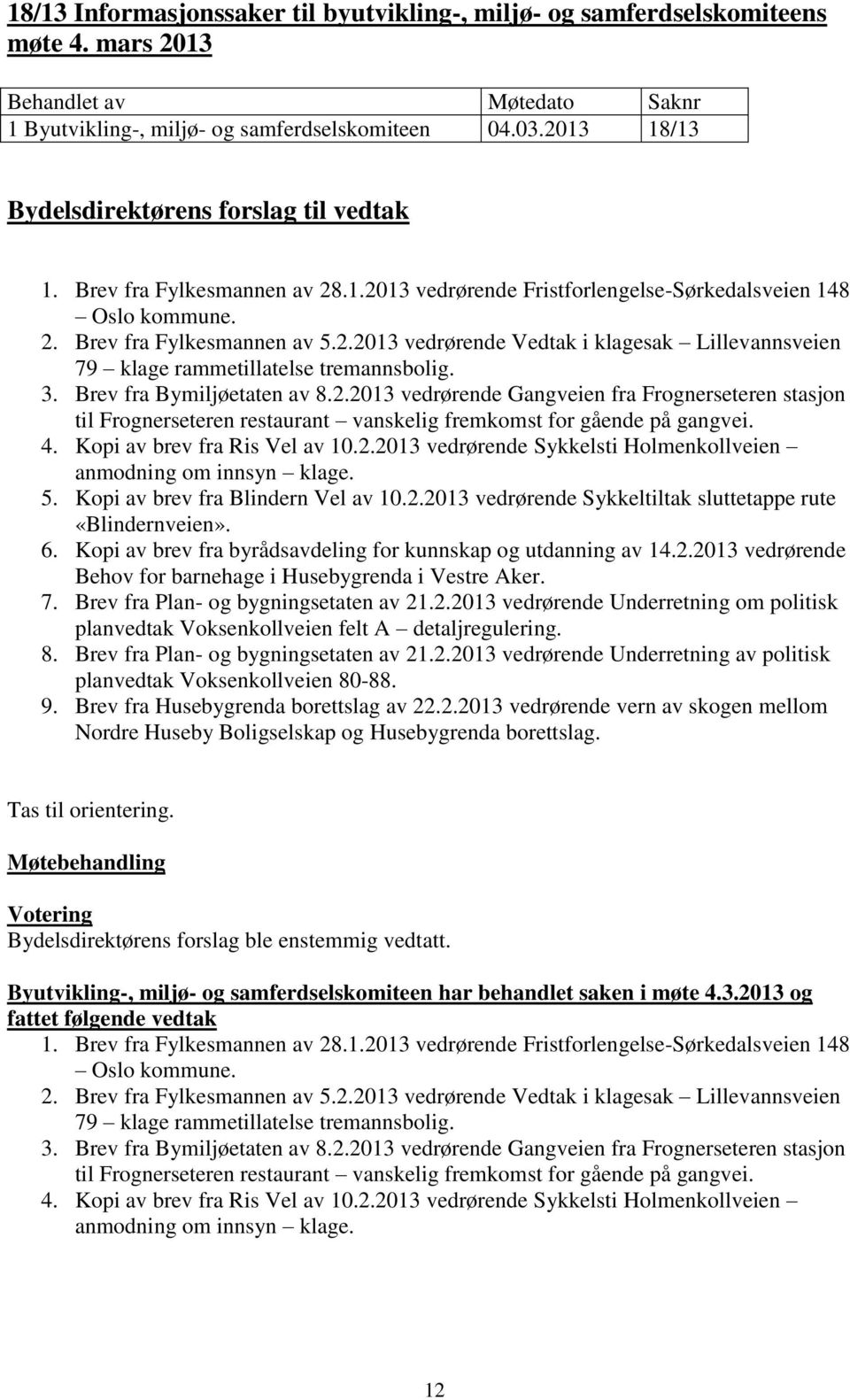 3. Brev fra Bymiljøetaten av 8.2.2013 vedrørende Gangveien fra Frognerseteren stasjon til Frognerseteren restaurant vanskelig fremkomst for gående på gangvei. 4. Kopi av brev fra Ris Vel av 10.2.2013 vedrørende Sykkelsti Holmenkollveien anmodning om innsyn klage.