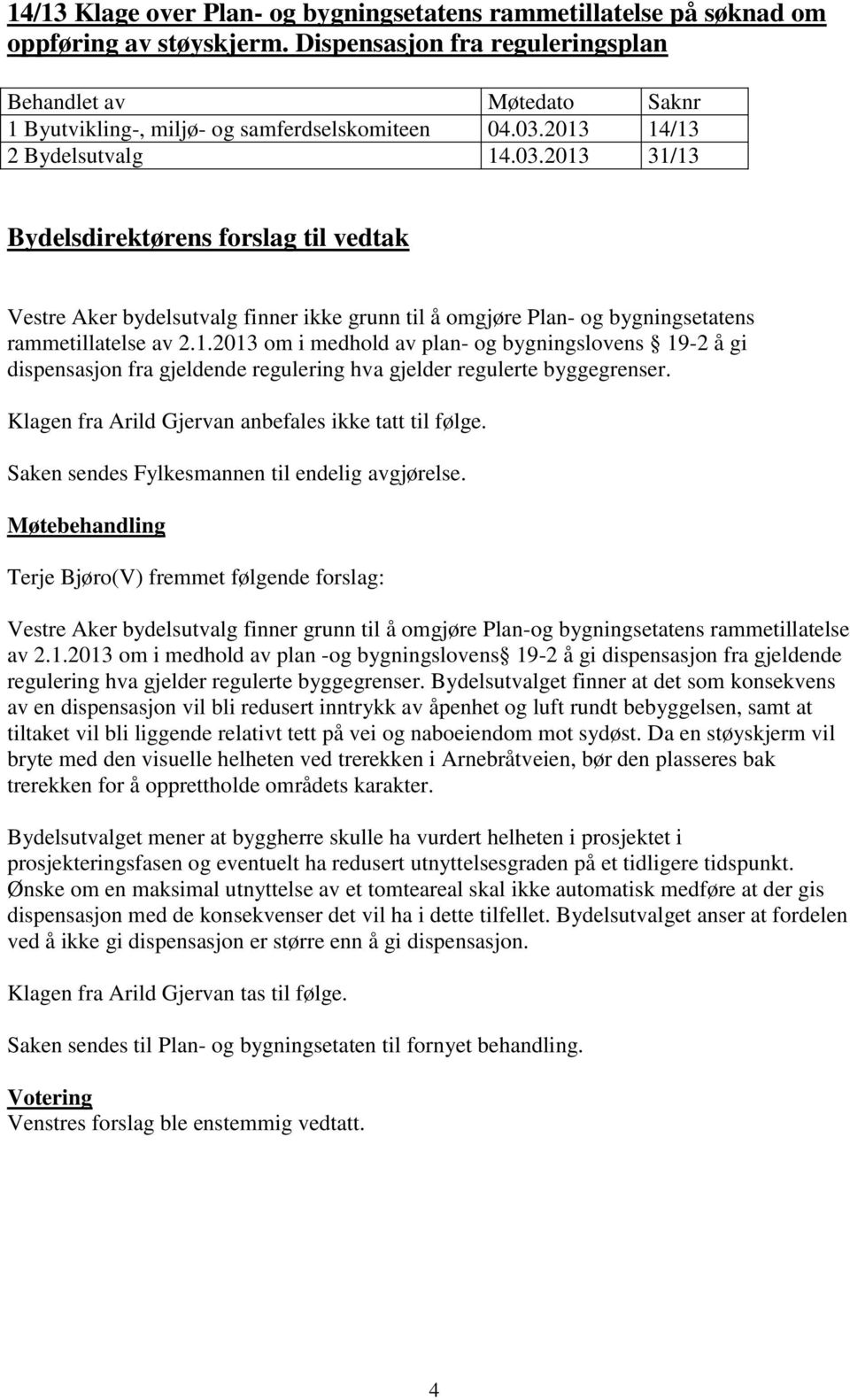 2013 14/13 2 Bydelsutvalg 14.03.2013 31/13 Bydelsdirektørens forslag til vedtak Vestre Aker bydelsutvalg finner ikke grunn til å omgjøre Plan- og bygningsetatens rammetillatelse av 2.1.2013 om i medhold av plan- og bygningslovens 19-2 å gi dispensasjon fra gjeldende regulering hva gjelder regulerte byggegrenser.