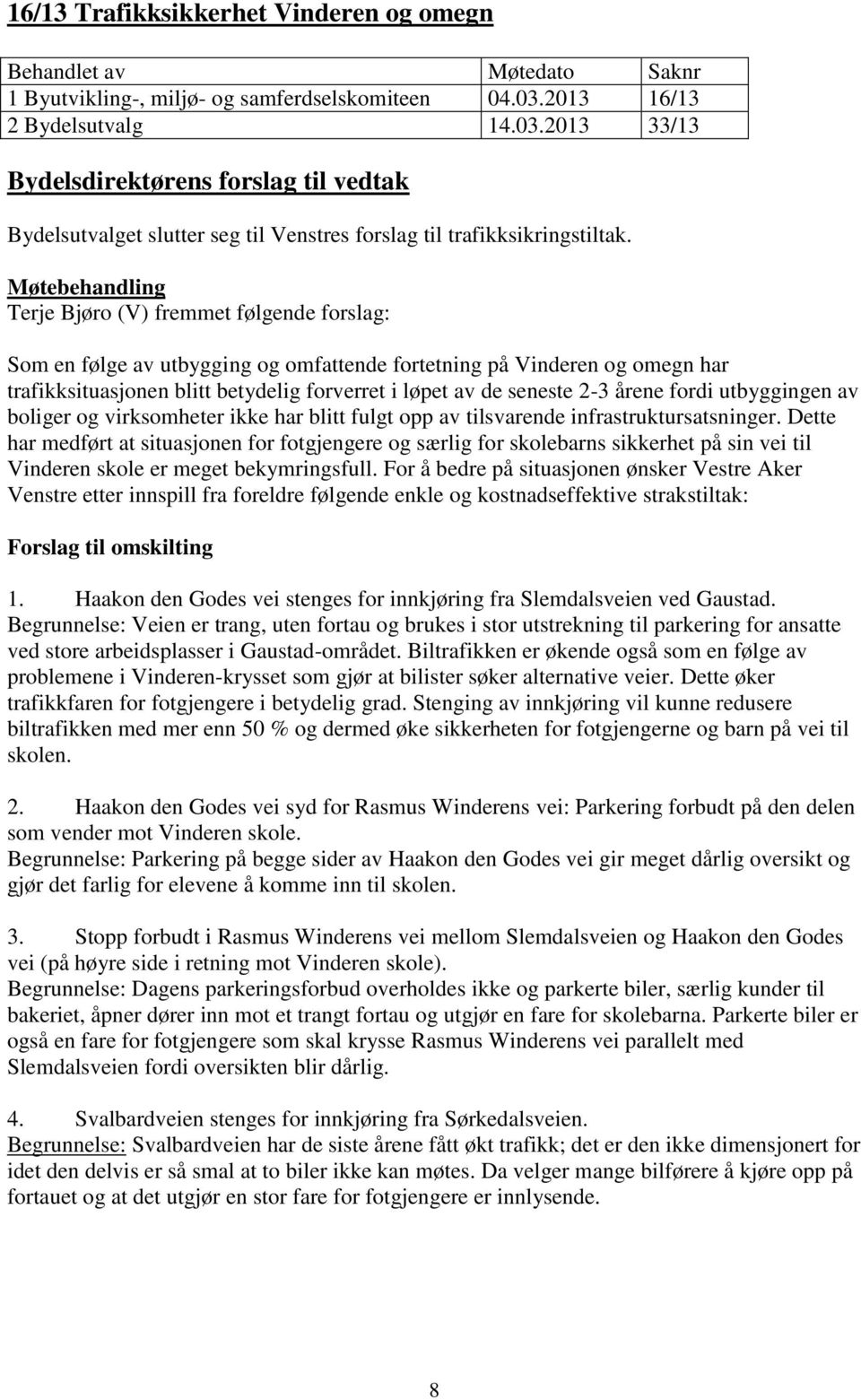 Møtebehandling Terje Bjøro (V) fremmet følgende forslag: Som en følge av utbygging og omfattende fortetning på Vinderen og omegn har trafikksituasjonen blitt betydelig forverret i løpet av de seneste