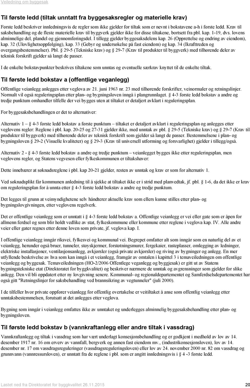 I tillegg gjelder byggesaksdelens kap. 26 (Opprettelse og endring av eiendom), kap. 32 (Ulovlighetsoppfølging), kap. 33 (Gebyr og undersøkelse på fast eiendom) og kap.